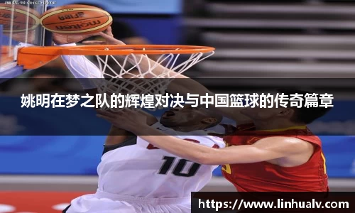 姚明在梦之队的辉煌对决与中国篮球的传奇篇章