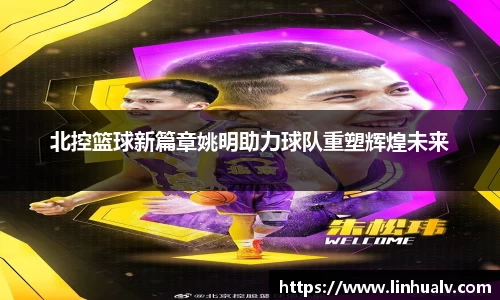 北控篮球新篇章姚明助力球队重塑辉煌未来
