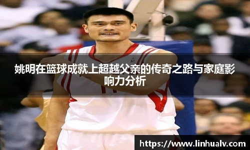 姚明在篮球成就上超越父亲的传奇之路与家庭影响力分析