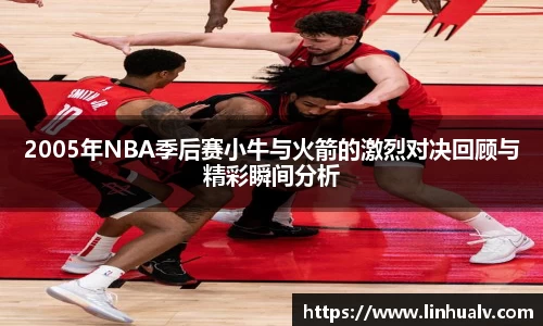 2005年NBA季后赛小牛与火箭的激烈对决回顾与精彩瞬间分析