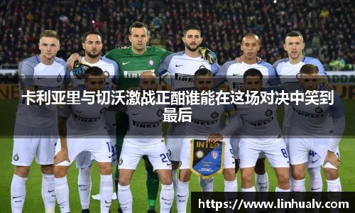 卡利亚里与切沃激战正酣谁能在这场对决中笑到最后