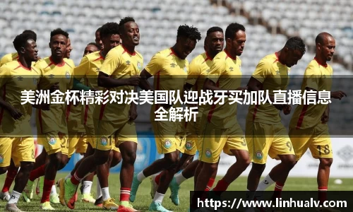 美洲金杯精彩对决美国队迎战牙买加队直播信息全解析