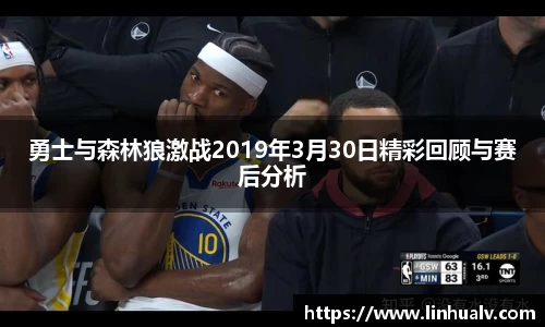 勇士与森林狼激战2019年3月30日精彩回顾与赛后分析