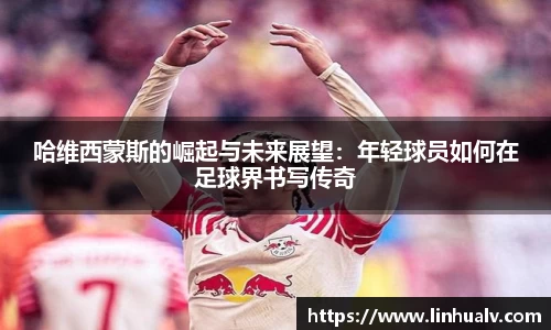 哈维西蒙斯的崛起与未来展望：年轻球员如何在足球界书写传奇